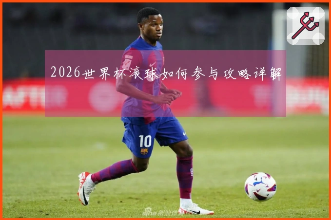 2026世界杯滚球如何参与攻略详解