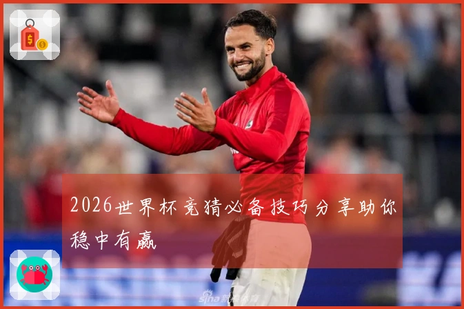 2026世界杯竞猜必备技巧分享助你稳中有赢
