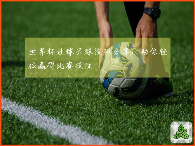 世界杯让球买球技巧分享，助你轻松赢得比赛投注