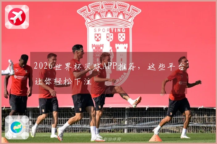 2026世界杯买球APP推荐，这些平台让你轻松下注