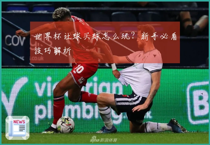 世界杯让球买球怎么玩？新手必看技巧解析