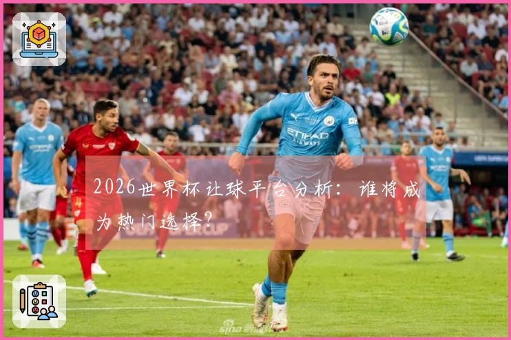 2026世界杯让球平台分析：谁将成为热门选择？