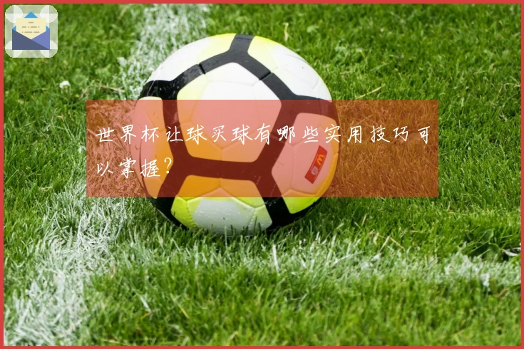 世界杯让球买球有哪些实用技巧可以掌握？