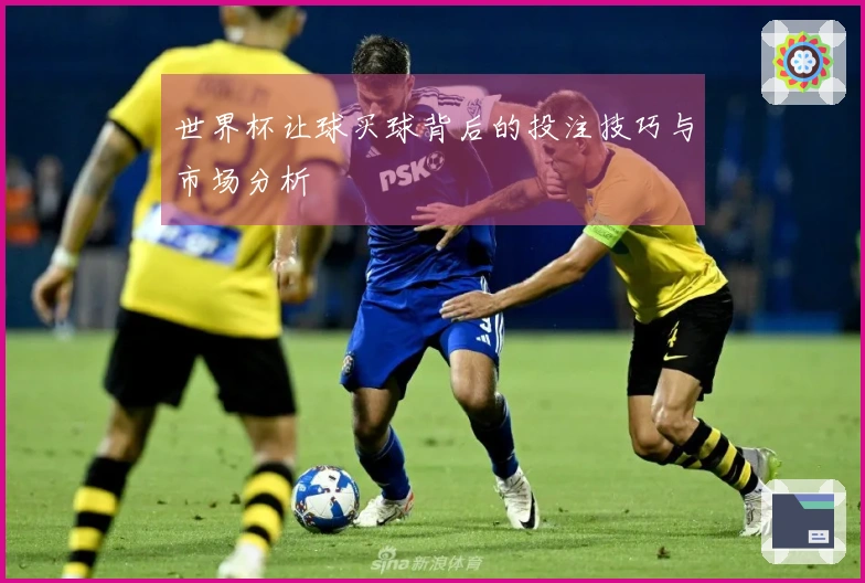 世界杯让球买球背后的投注技巧与市场分析