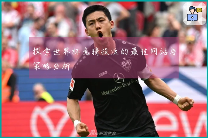 探索世界杯竞猜投注的最佳网站与策略分析