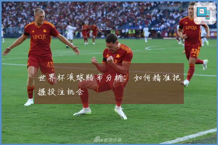世界杯滚球赔率分析：如何精准把握投注机会