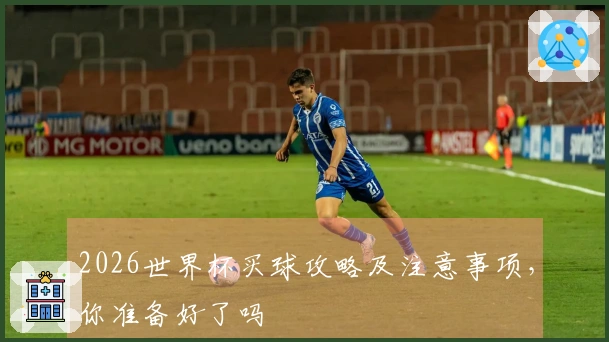 2026世界杯买球攻略及注意事项，你准备好了吗