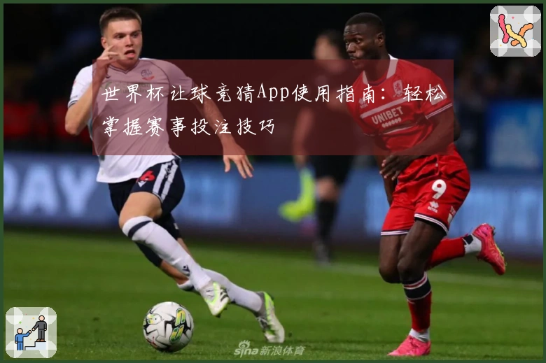 世界杯让球竞猜App使用指南：轻松掌握赛事投注技巧