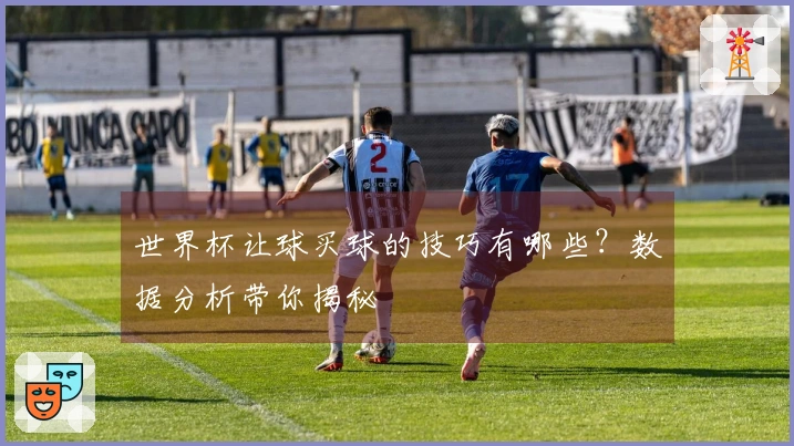 世界杯让球买球的技巧有哪些？数据分析带你揭秘