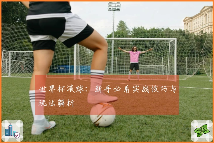 世界杯滚球：新手必看实战技巧与玩法解析