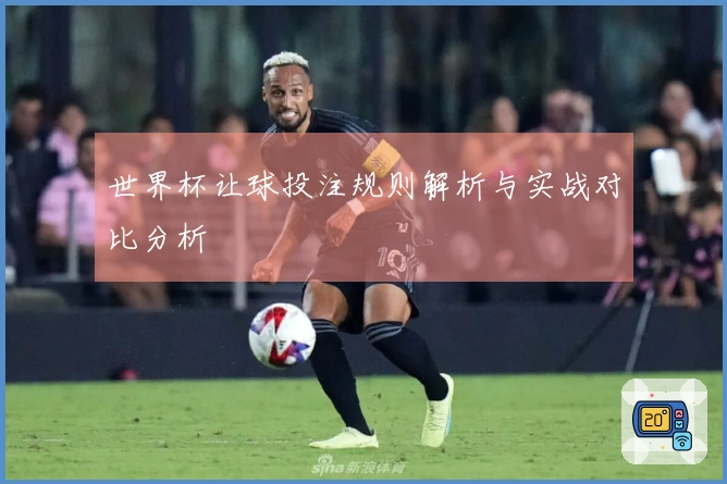 世界杯让球投注规则解析与实战对比分析