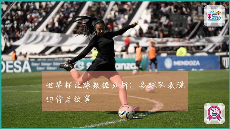世界杯让球数据分析：各球队表现的背后故事