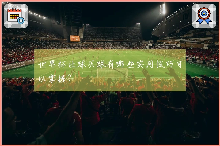 世界杯让球买球有哪些实用技巧可以掌握？