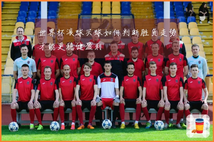 世界杯滚球买球如何判断胜负走势才能更稳健盈利