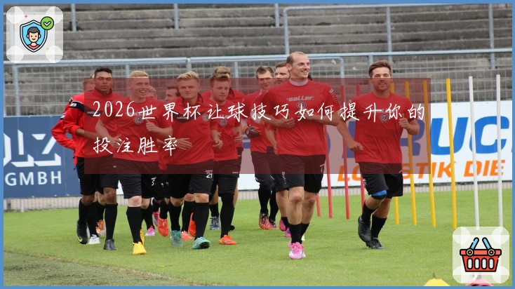 2026世界杯让球技巧如何提升你的投注胜率