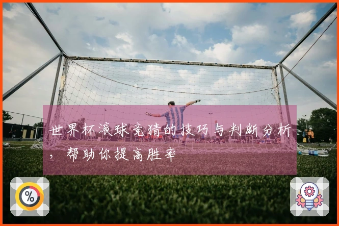 世界杯滚球竞猜的技巧与判断分析，帮助你提高胜率