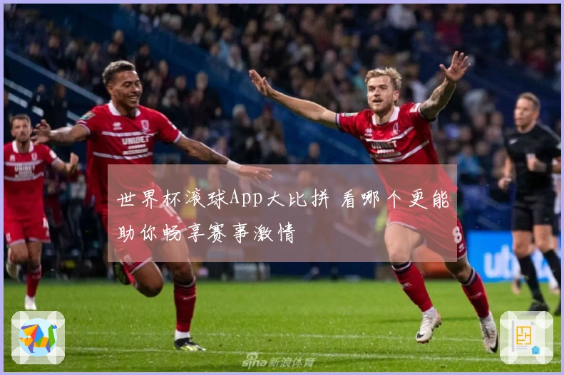 世界杯滚球App大比拼 看哪个更能助你畅享赛事激情