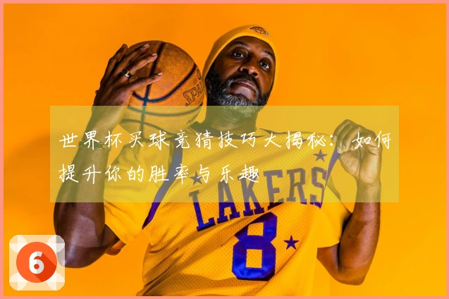 世界杯买球竞猜技巧大揭秘：如何提升你的胜率与乐趣