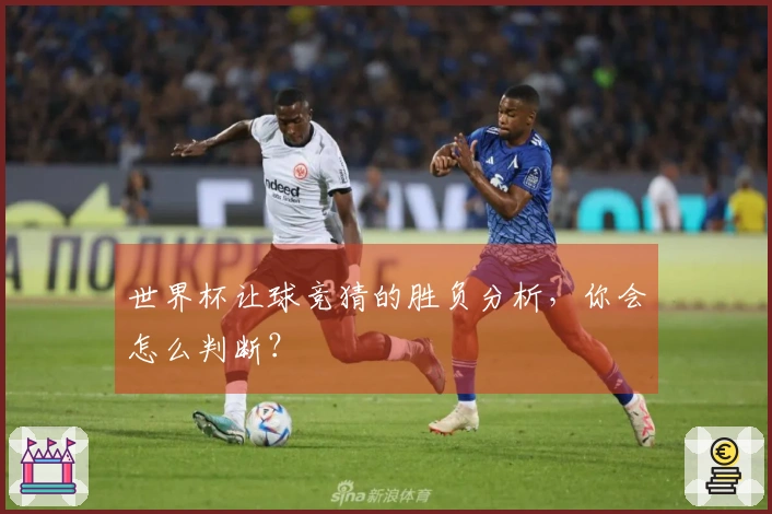 世界杯让球竞猜的胜负分析，你会怎么判断？