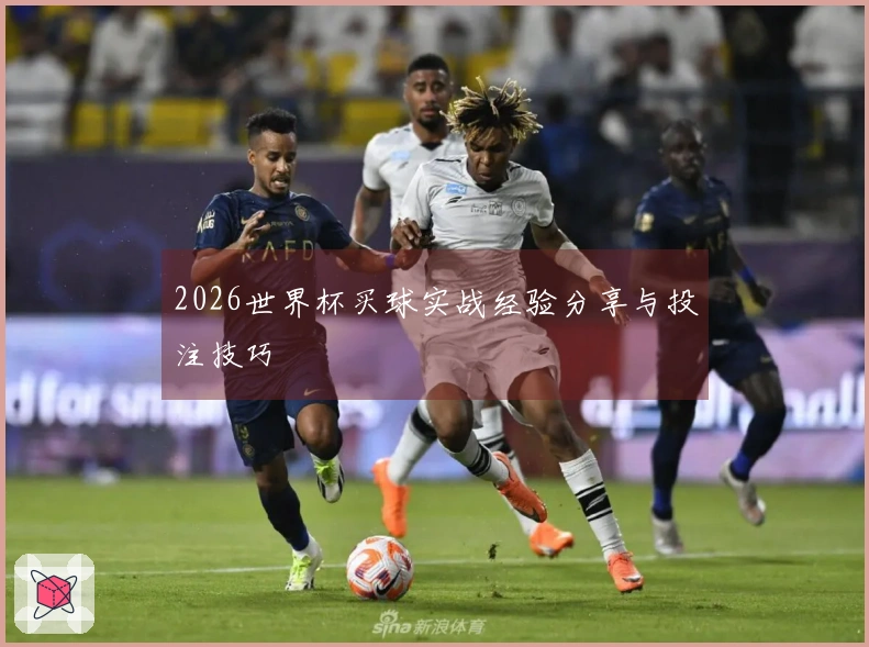 2026世界杯买球实战经验分享与投注技巧