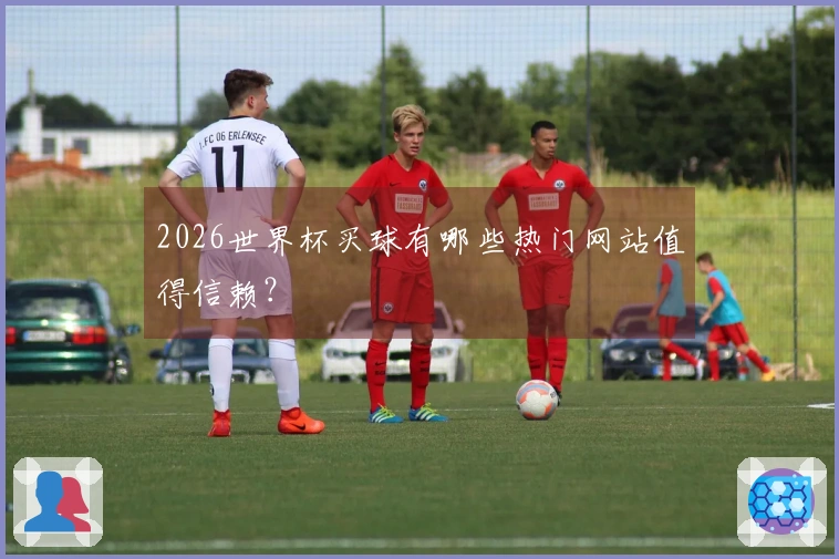 2026世界杯买球有哪些热门网站值得信赖？