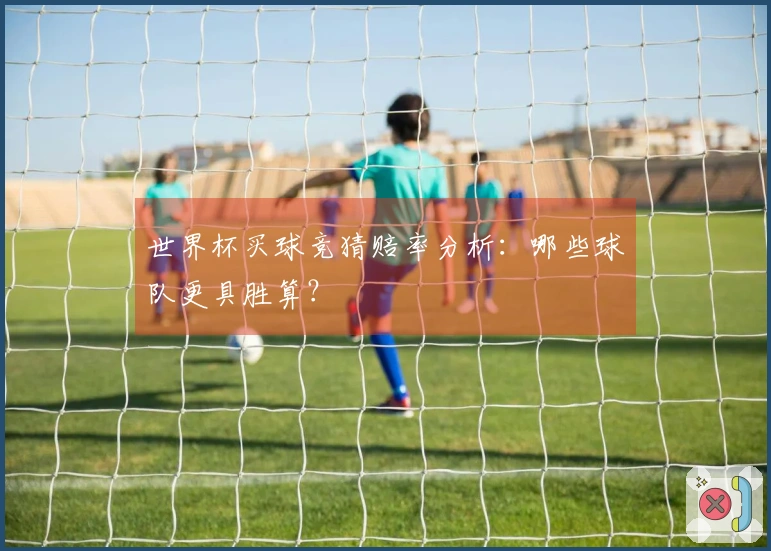世界杯买球竞猜赔率分析：哪些球队更具胜算？