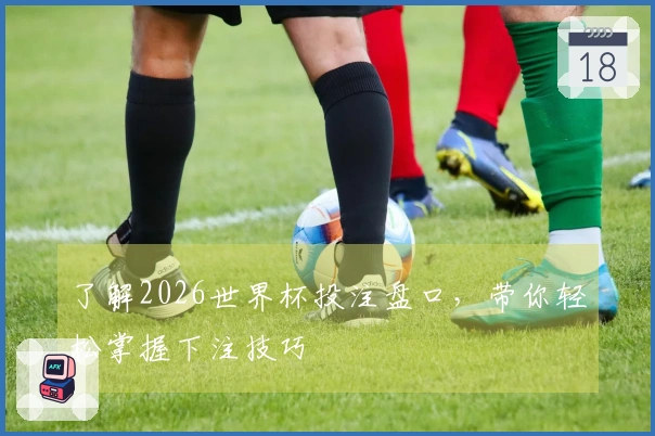 了解2026世界杯投注盘口，带你轻松掌握下注技巧