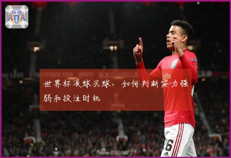 世界杯滚球买球，如何判断实力强弱和投注时机