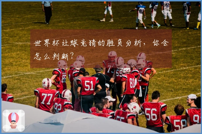 世界杯让球竞猜的胜负分析，你会怎么判断？